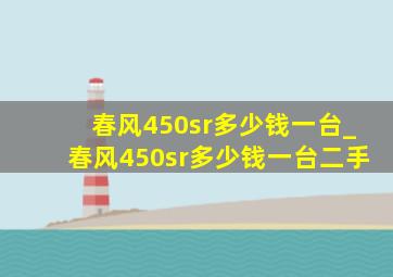 春风450sr多少钱一台_春风450sr多少钱一台二手