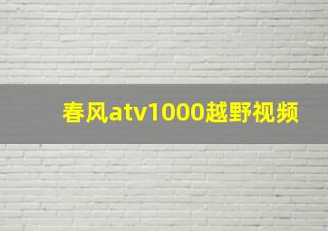 春风atv1000越野视频