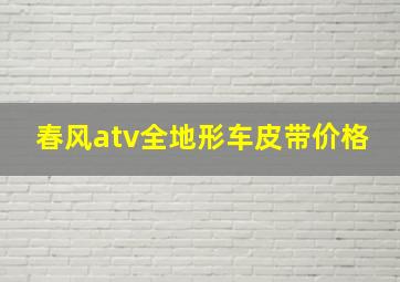 春风atv全地形车皮带价格