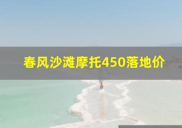 春风沙滩摩托450落地价