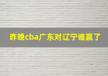 昨晚cba广东对辽宁谁赢了