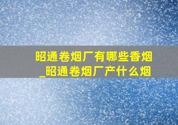 昭通卷烟厂有哪些香烟_昭通卷烟厂产什么烟