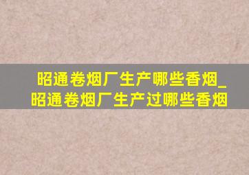 昭通卷烟厂生产哪些香烟_昭通卷烟厂生产过哪些香烟