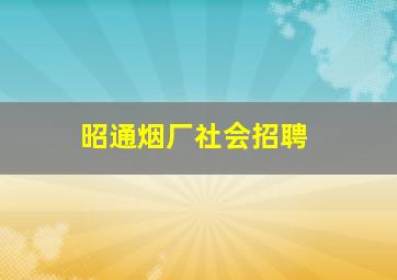 昭通烟厂社会招聘