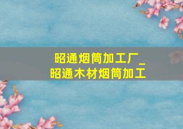 昭通烟筒加工厂_昭通木材烟筒加工