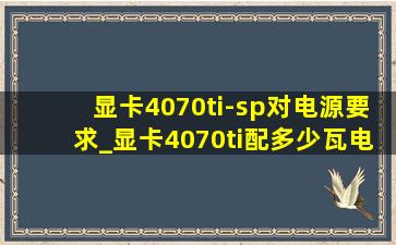 显卡4070ti-sp对电源要求_显卡4070ti配多少瓦电源