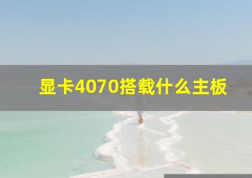 显卡4070搭载什么主板