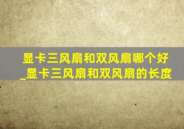 显卡三风扇和双风扇哪个好_显卡三风扇和双风扇的长度