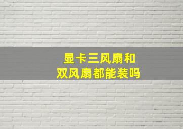 显卡三风扇和双风扇都能装吗