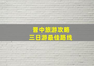 晋中旅游攻略三日游最佳路线