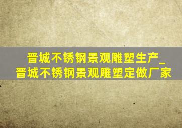 晋城不锈钢景观雕塑生产_晋城不锈钢景观雕塑定做厂家