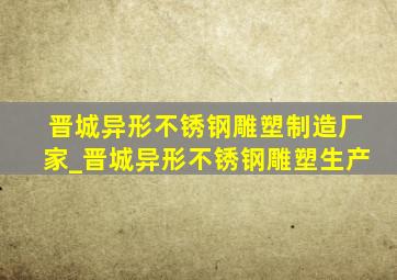 晋城异形不锈钢雕塑制造厂家_晋城异形不锈钢雕塑生产