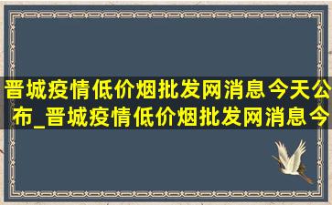 晋城疫情(低价烟批发网)消息今天公布_晋城疫情(低价烟批发网)消息今天