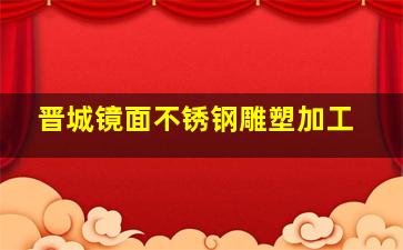 晋城镜面不锈钢雕塑加工