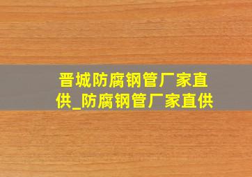 晋城防腐钢管厂家直供_防腐钢管厂家直供