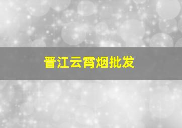 晋江云霄烟批发