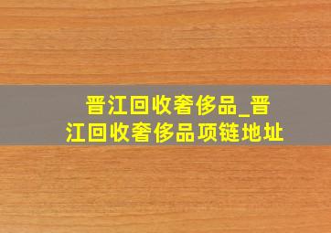 晋江回收奢侈品_晋江回收奢侈品项链地址