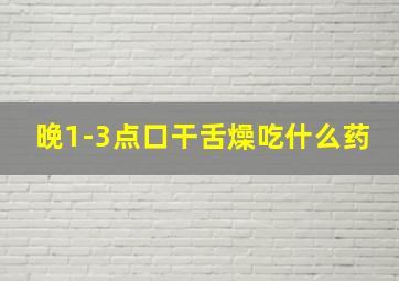 晚1-3点口干舌燥吃什么药