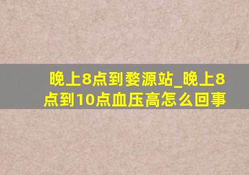 晚上8点到婺源站_晚上8点到10点血压高怎么回事