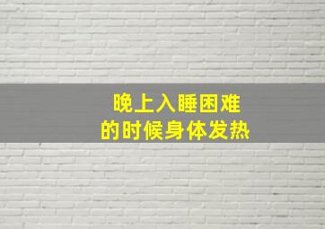 晚上入睡困难的时候身体发热