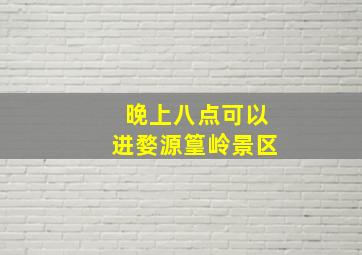 晚上八点可以进婺源篁岭景区