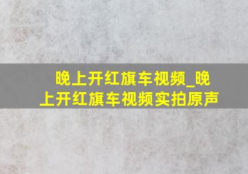 晚上开红旗车视频_晚上开红旗车视频实拍原声