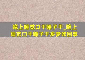 晚上睡觉口干嗓子干_晚上睡觉口干嗓子干多梦咋回事