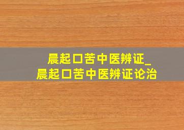 晨起口苦中医辨证_晨起口苦中医辨证论治