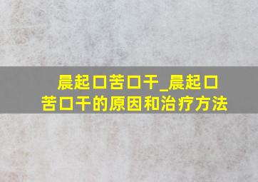 晨起口苦口干_晨起口苦口干的原因和治疗方法