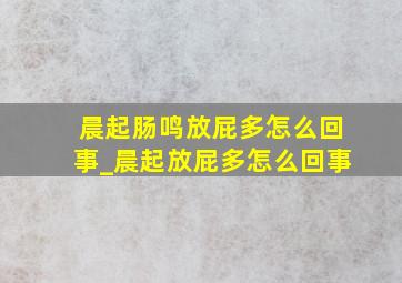 晨起肠鸣放屁多怎么回事_晨起放屁多怎么回事