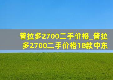 普拉多2700二手价格_普拉多2700二手价格18款中东