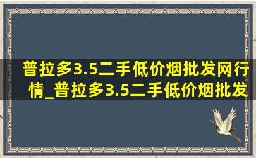 普拉多3.5二手(低价烟批发网)行情_普拉多3.5二手(低价烟批发网)行情山东