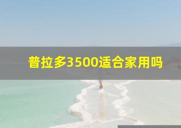 普拉多3500适合家用吗