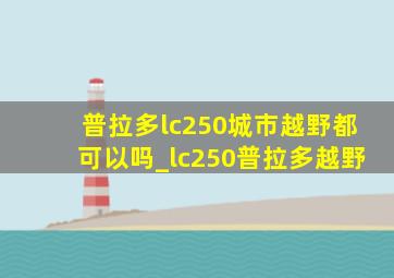 普拉多lc250城市越野都可以吗_lc250普拉多越野