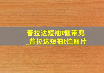 普拉达短袖t恤带兜_普拉达短袖t恤图片