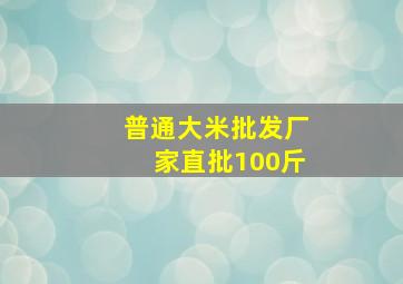 普通大米批发厂家直批100斤