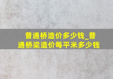 普通桥造价多少钱_普通桥梁造价每平米多少钱