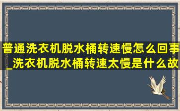 普通洗衣机脱水桶转速慢怎么回事_洗衣机脱水桶转速太慢是什么故障