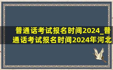 普通话考试报名时间2024_普通话考试报名时间2024年河北