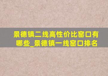 景德镇二线高性价比窑口有哪些_景德镇一线窑口排名