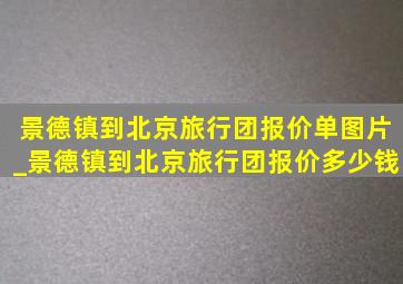 景德镇到北京旅行团报价单图片_景德镇到北京旅行团报价多少钱