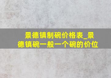 景德镇制碗价格表_景德镇碗一般一个碗的价位