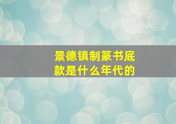 景德镇制篆书底款是什么年代的