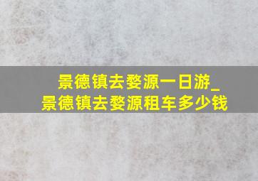 景德镇去婺源一日游_景德镇去婺源租车多少钱