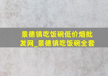 景德镇吃饭碗(低价烟批发网)_景德镇吃饭碗全套