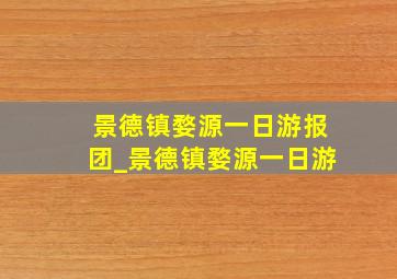 景德镇婺源一日游报团_景德镇婺源一日游