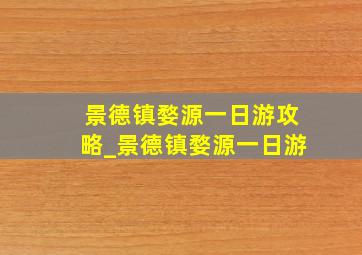 景德镇婺源一日游攻略_景德镇婺源一日游