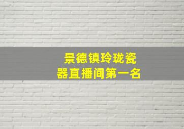 景德镇玲珑瓷器直播间第一名