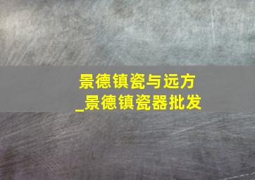 景德镇瓷与远方_景德镇瓷器批发