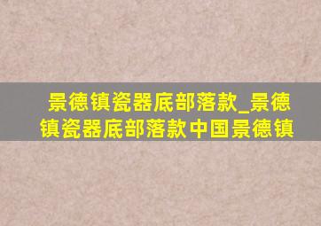 景德镇瓷器底部落款_景德镇瓷器底部落款中国景德镇